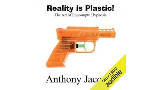 Reality Is Plastic The Art Of Impromptu Hypnosis Audiobook By Anthony Jacquin