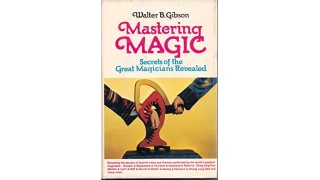 Mastering Magic Secredts of the Great Magicians Revealed by Walter B. Gibson Mastering Magic Secredts of the Great Magicians Revealed by Walter B. Gibson