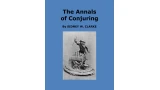The Annals of Conjuring by Sidney W. Clarke The Annals of Conjuring by Sidney W. Clarke