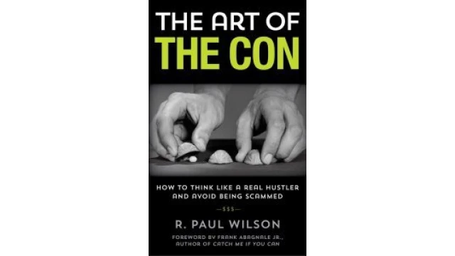 The Art Of The Con: How To Think Like A Real Hustler And Avoid Being Scammed By R. Paul Wilson